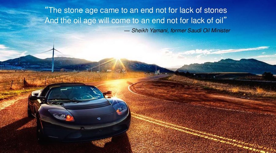 "The stone age came to an end not for lack of stones. And the oil age will come to an end not for lack of oil 