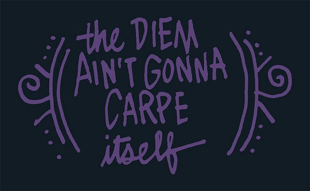 An graphic image with the phrase "the Diem Ain't Gonna Carpe itself."